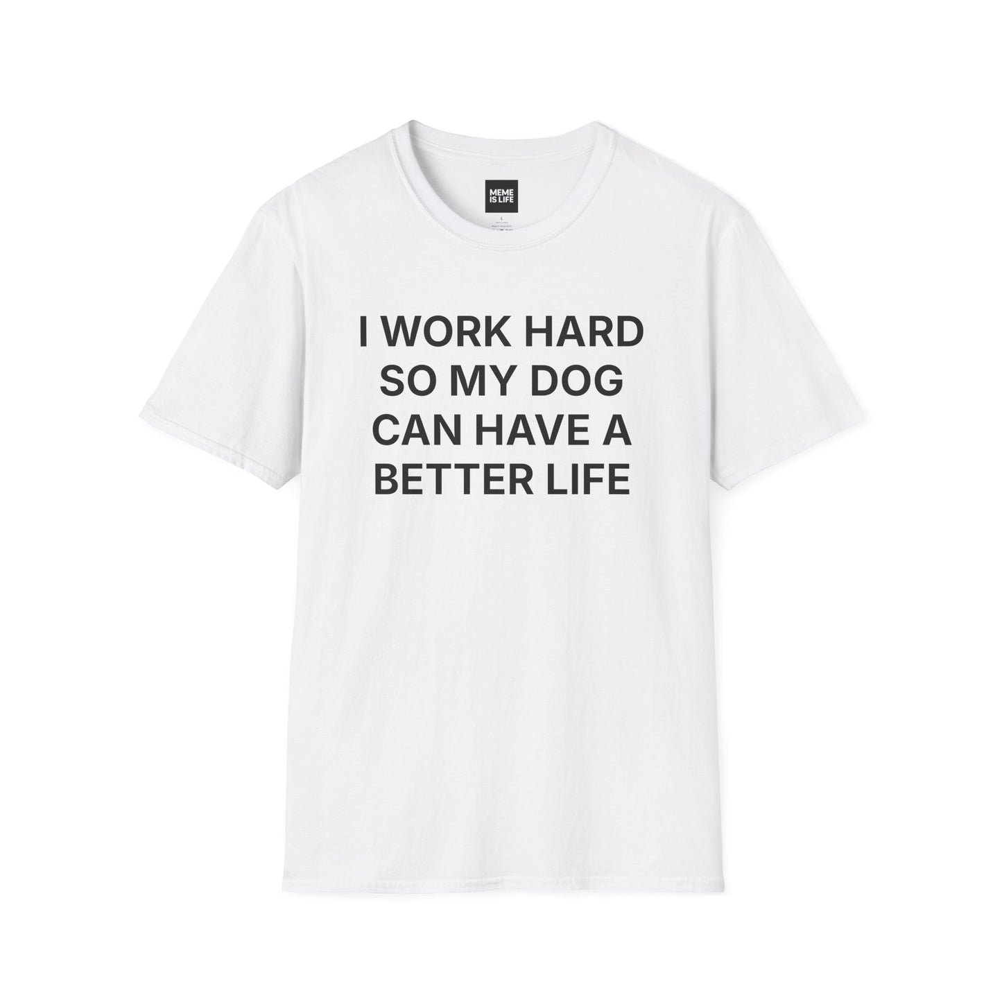 I WORK HARD SO MY DOG CAN HAVE A BETTER LIFE. | Pet Lover Meme Tee – Unisex T-shirt by MEME IS LIFE™