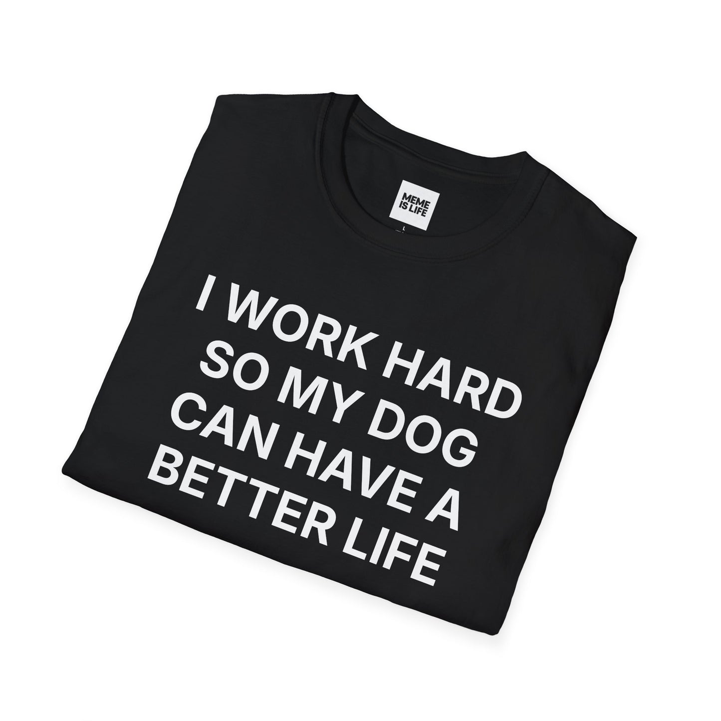 I WORK HARD SO MY DOG CAN HAVE A BETTER LIFE. | Pet Lover Meme Tee – Unisex T-shirt by MEME IS LIFE™