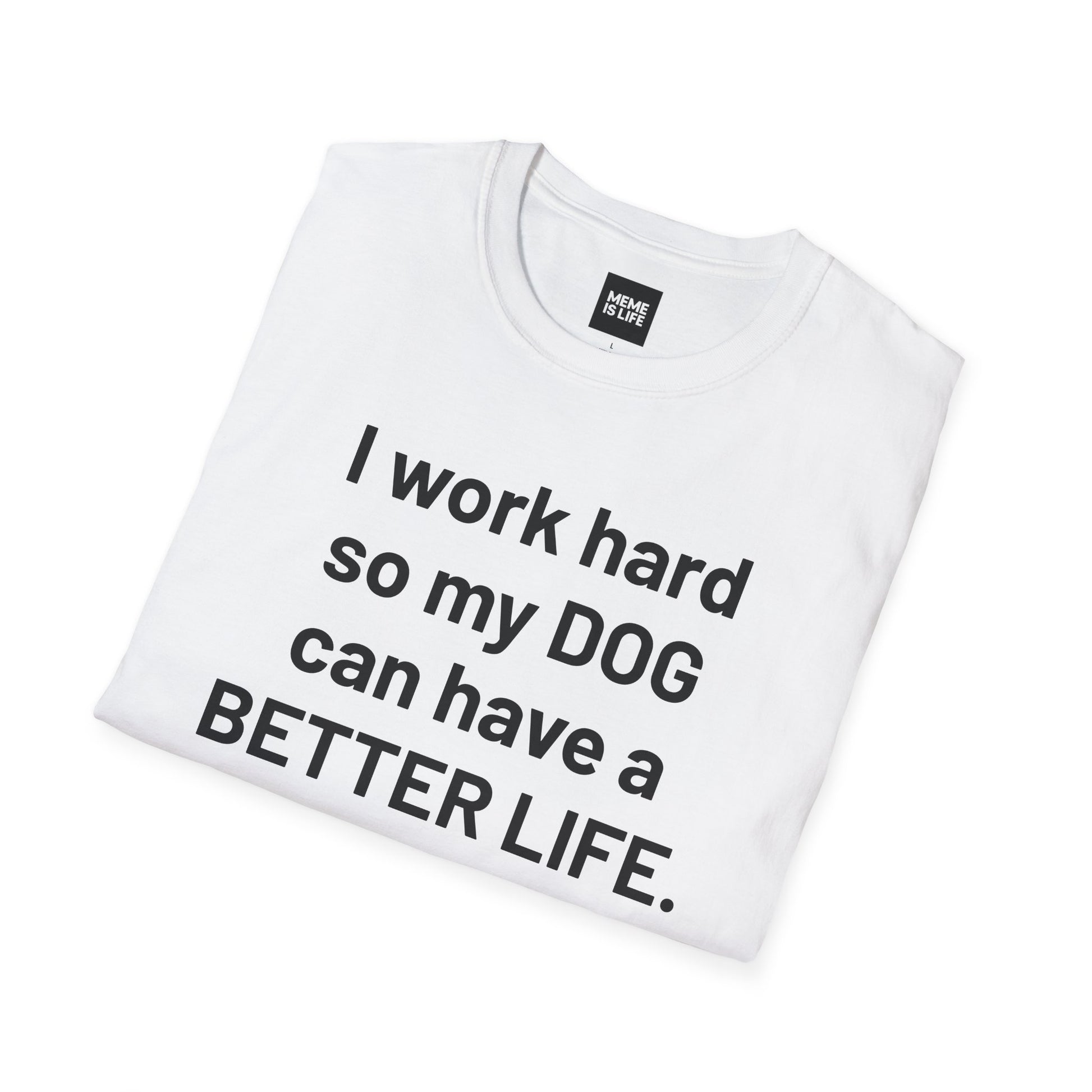 I WORK HARD SO MY DOG CAN HAVE A BETTER LIFE. | Pet Lover Meme Tee – Unisex T-shirt by MEME IS LIFE™