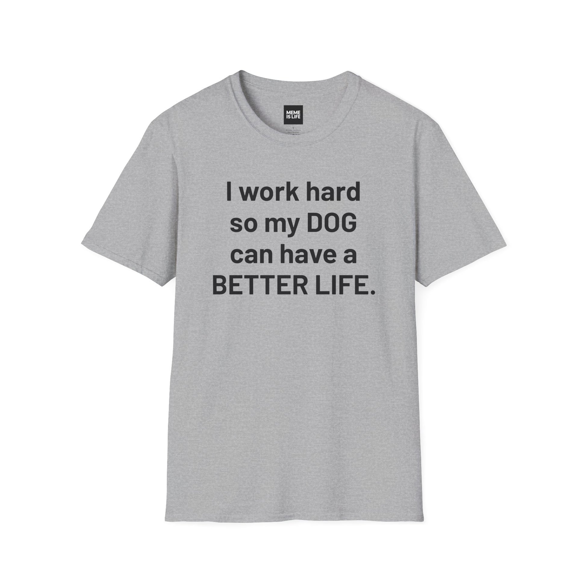 I WORK HARD SO MY DOG CAN HAVE A BETTER LIFE. | Pet Lover Meme Tee – Unisex T-shirt by MEME IS LIFE™