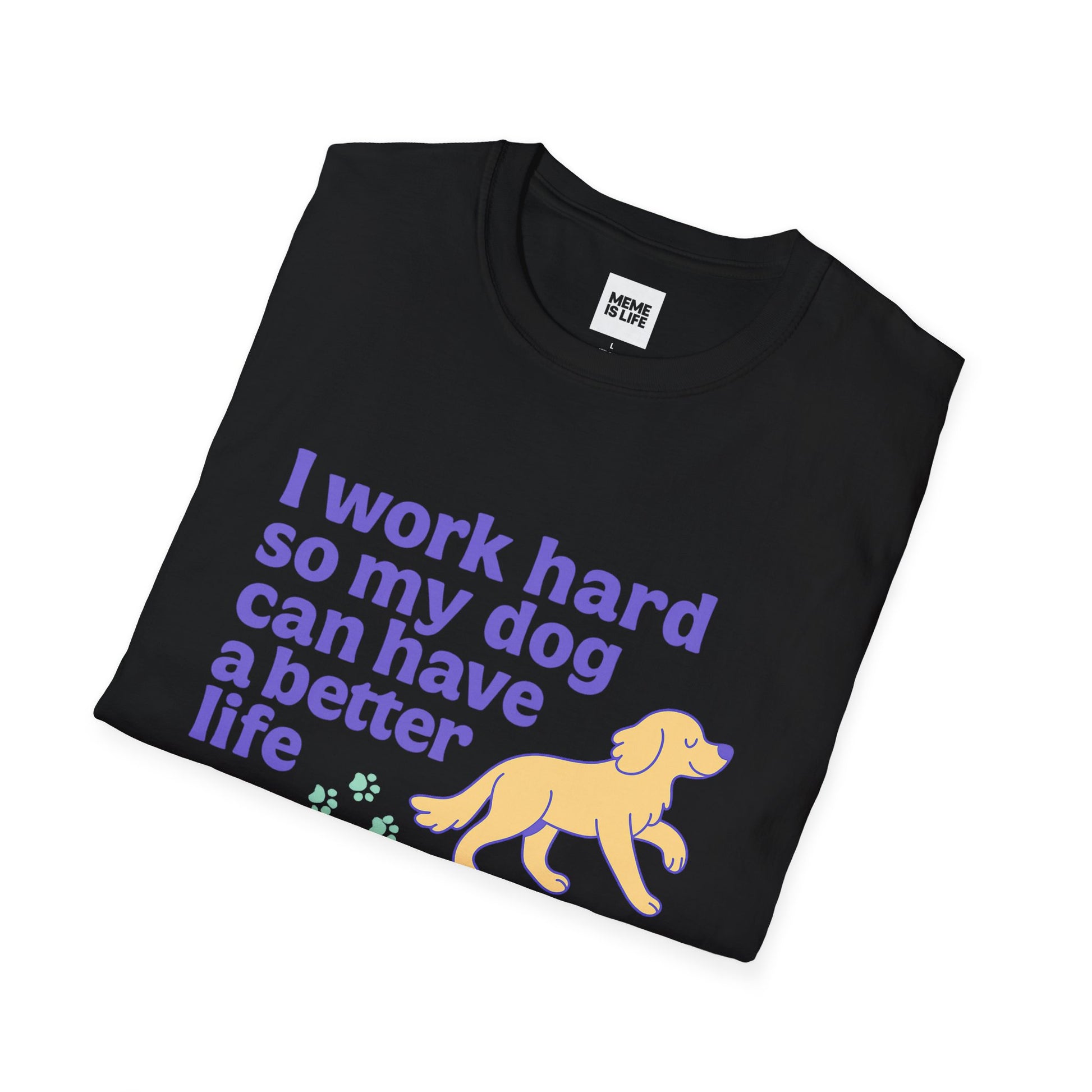 Art I WORK HARD SO MY DOG CAN HAVE A BETTER LIFE. | Pet Lover Meme Tee – Unisex T-shirt by MEME IS LIFE™