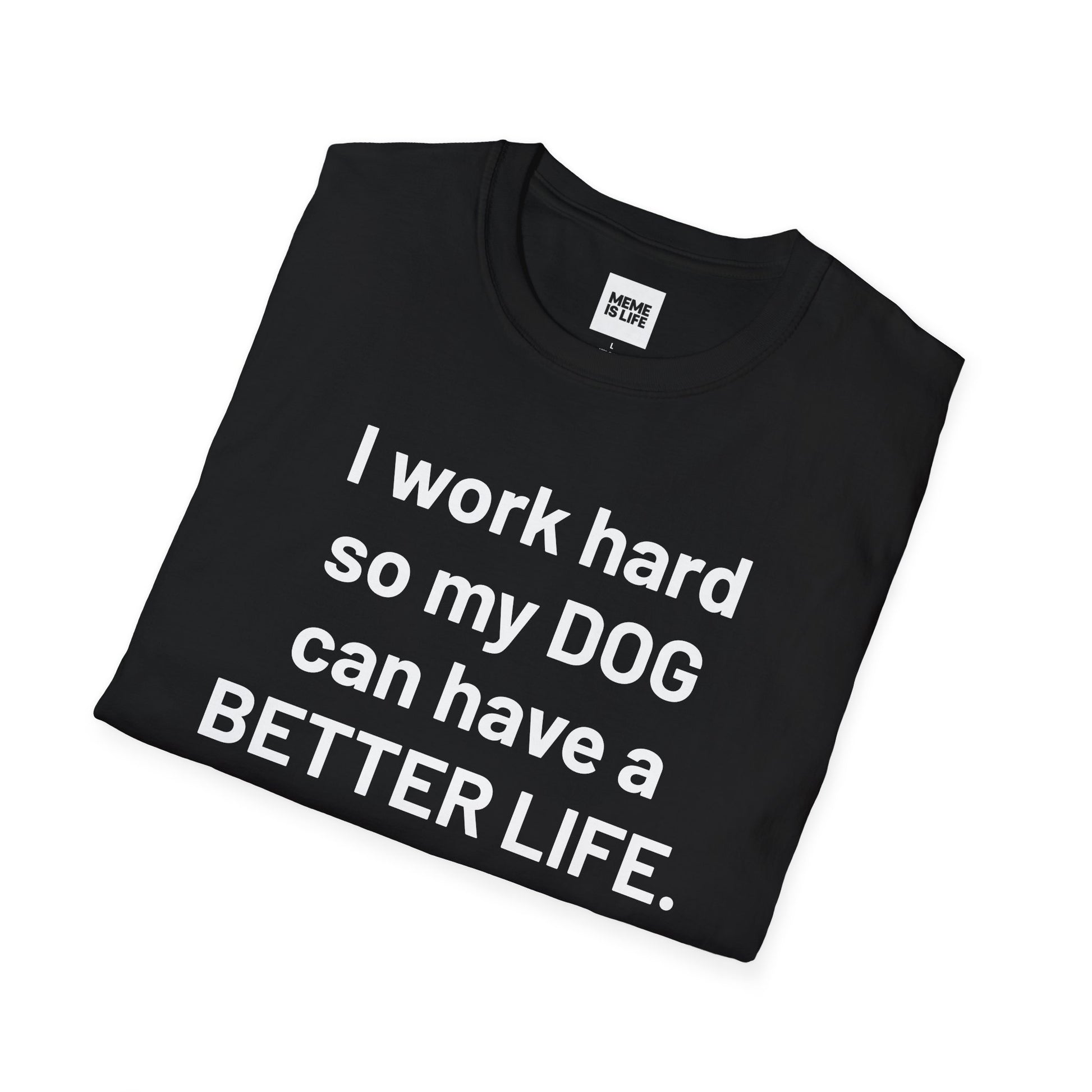 I WORK HARD SO MY DOG CAN HAVE A BETTER LIFE. | Pet Lover Meme Tee – Unisex T-shirt by MEME IS LIFE™