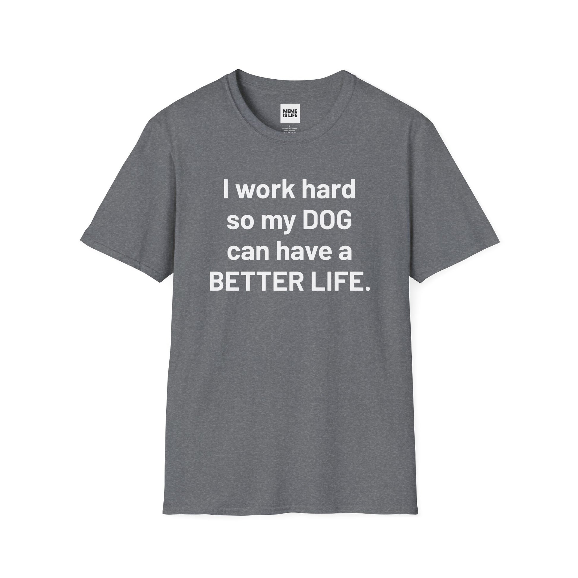 I WORK HARD SO MY DOG CAN HAVE A BETTER LIFE. | Pet Lover Meme Tee – Unisex T-shirt by MEME IS LIFE™