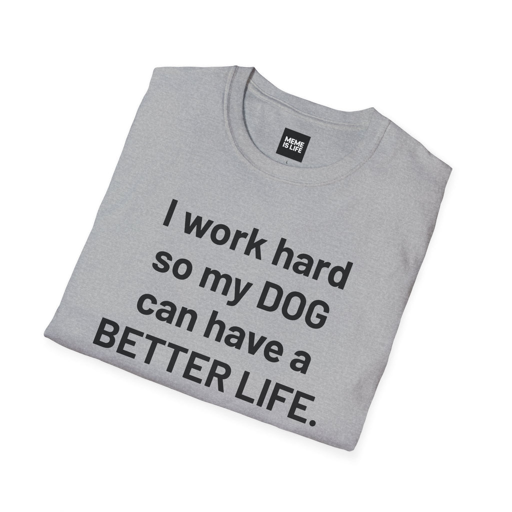 I WORK HARD SO MY DOG CAN HAVE A BETTER LIFE. | Pet Lover Meme Tee – Unisex T-shirt by MEME IS LIFE™