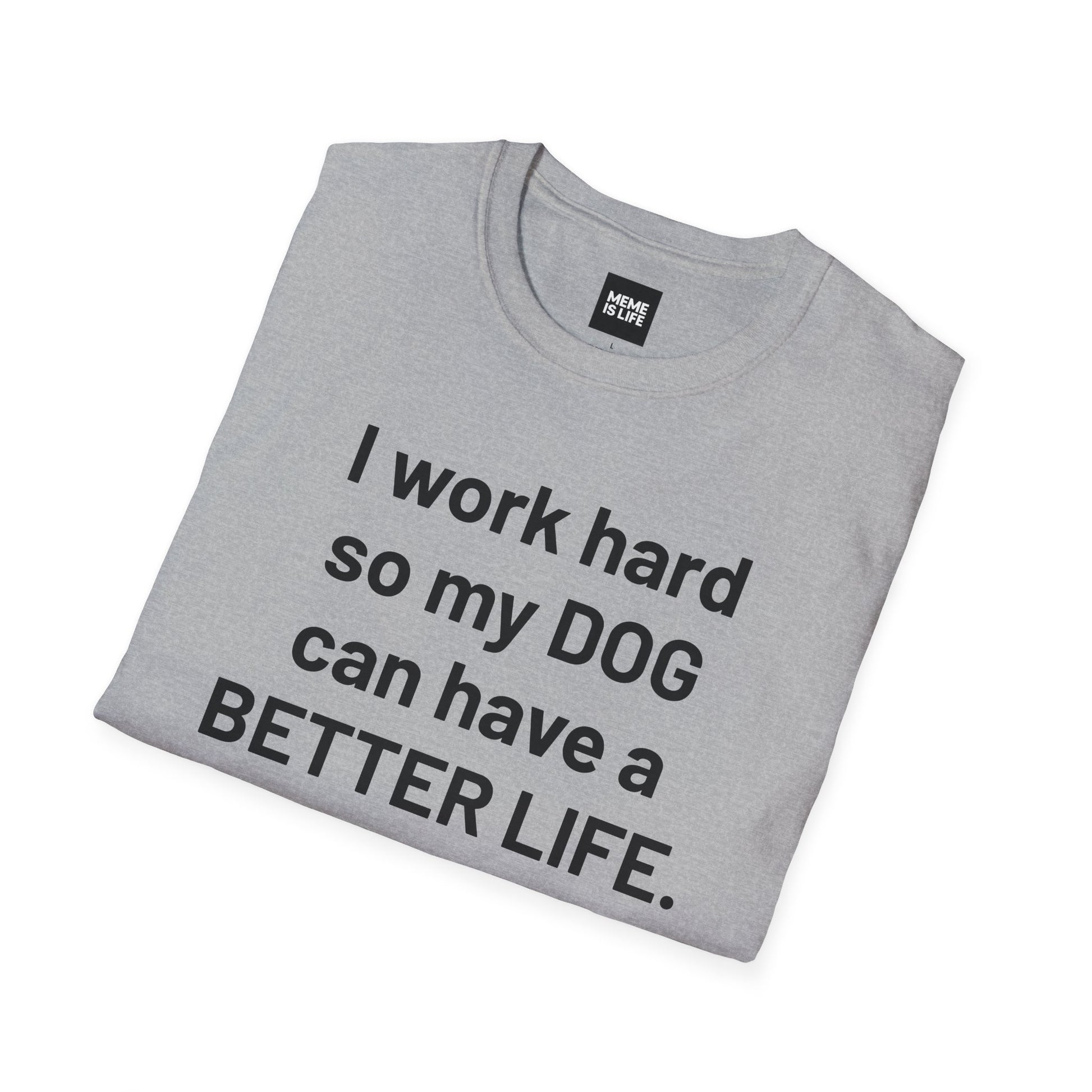 I WORK HARD SO MY DOG CAN HAVE A BETTER LIFE. | Pet Lover Meme Tee – Unisex T-shirt by MEME IS LIFE™