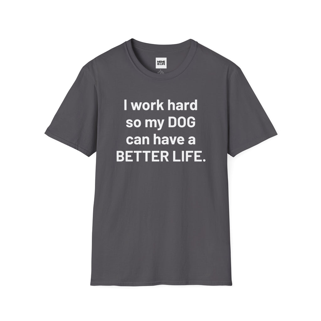 I WORK HARD SO MY DOG CAN HAVE A BETTER LIFE. | Pet Lover Meme Tee – Unisex T-shirt by MEME IS LIFE™