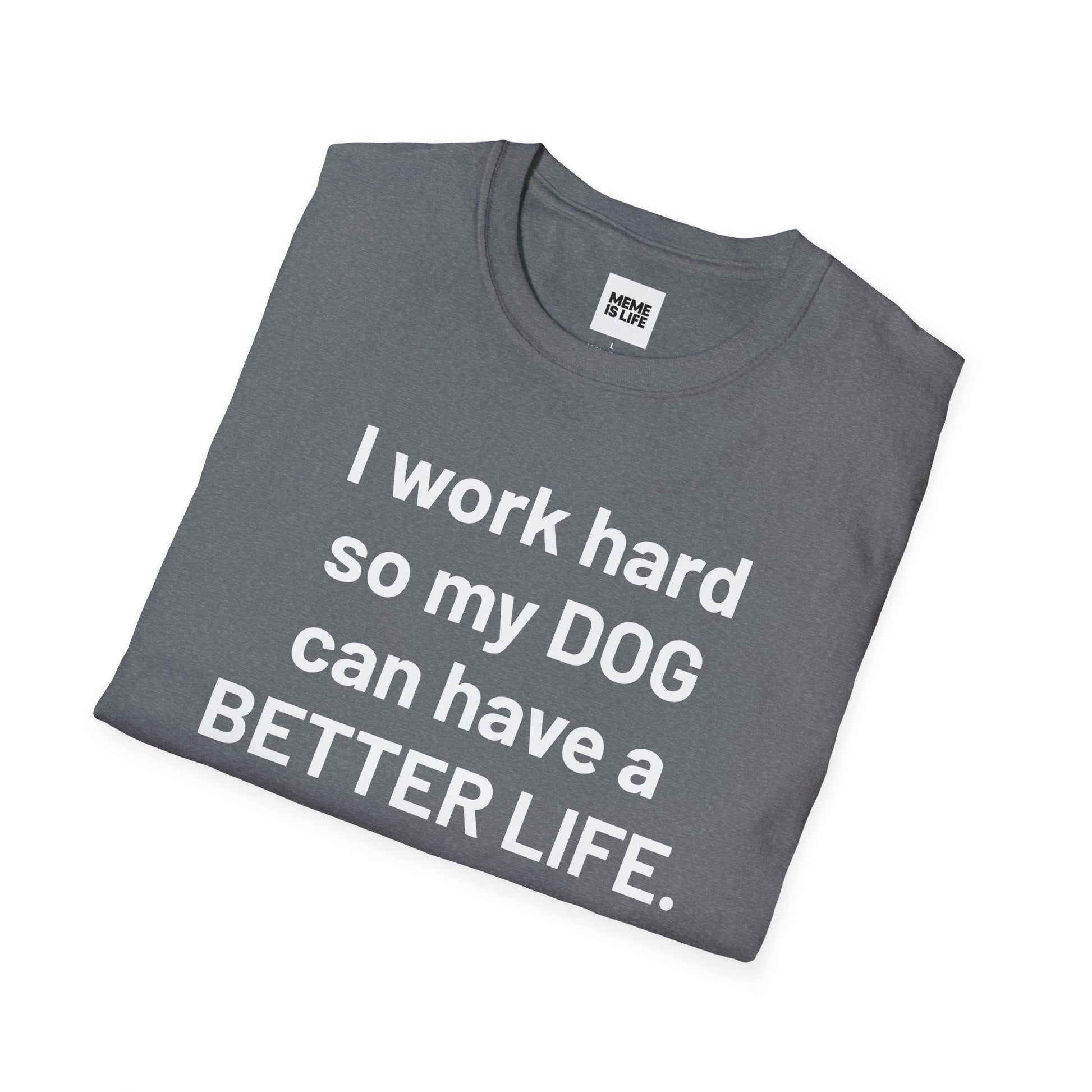 I WORK HARD SO MY DOG CAN HAVE A BETTER LIFE. | Pet Lover Meme Tee – Unisex T-shirt by MEME IS LIFE™