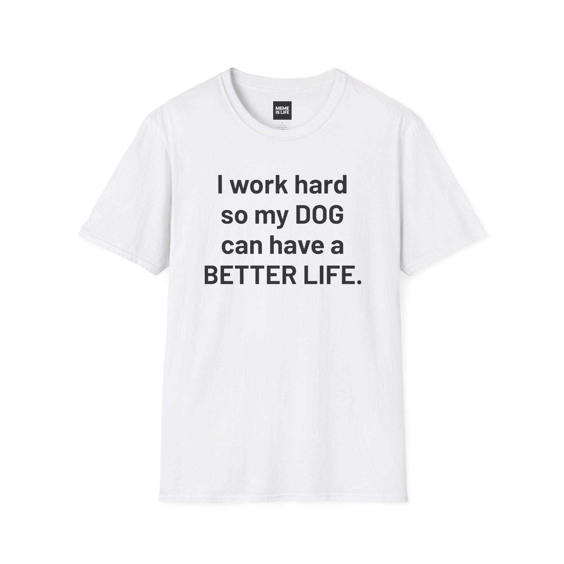I WORK HARD SO MY DOG CAN HAVE A BETTER LIFE. | Pet Lover Meme Tee – Unisex T-shirt by MEME IS LIFE™