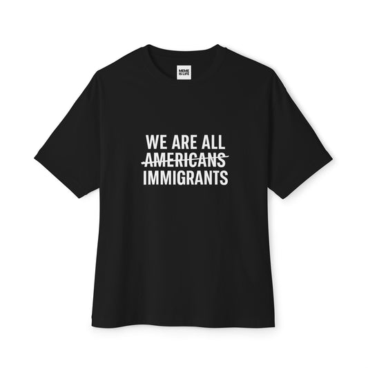 WE ARE ALL ~AMERICANS~ IMMIGRANTS. | Global Identity Tee – Unisex Oversized Boxy Tee - MEME IS LIFE™