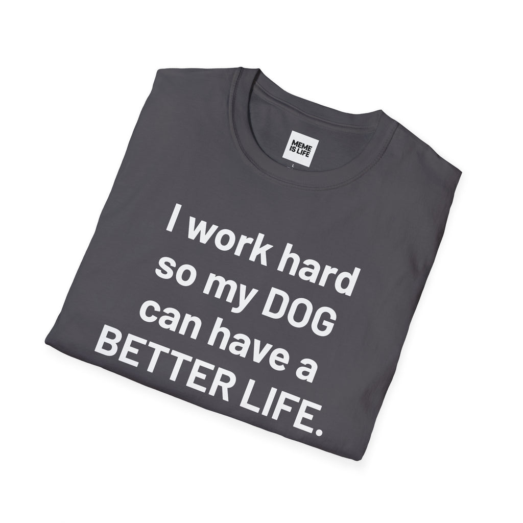 I WORK HARD SO MY DOG CAN HAVE A BETTER LIFE. | Pet Lover Meme Tee – Unisex T-shirt by MEME IS LIFE™