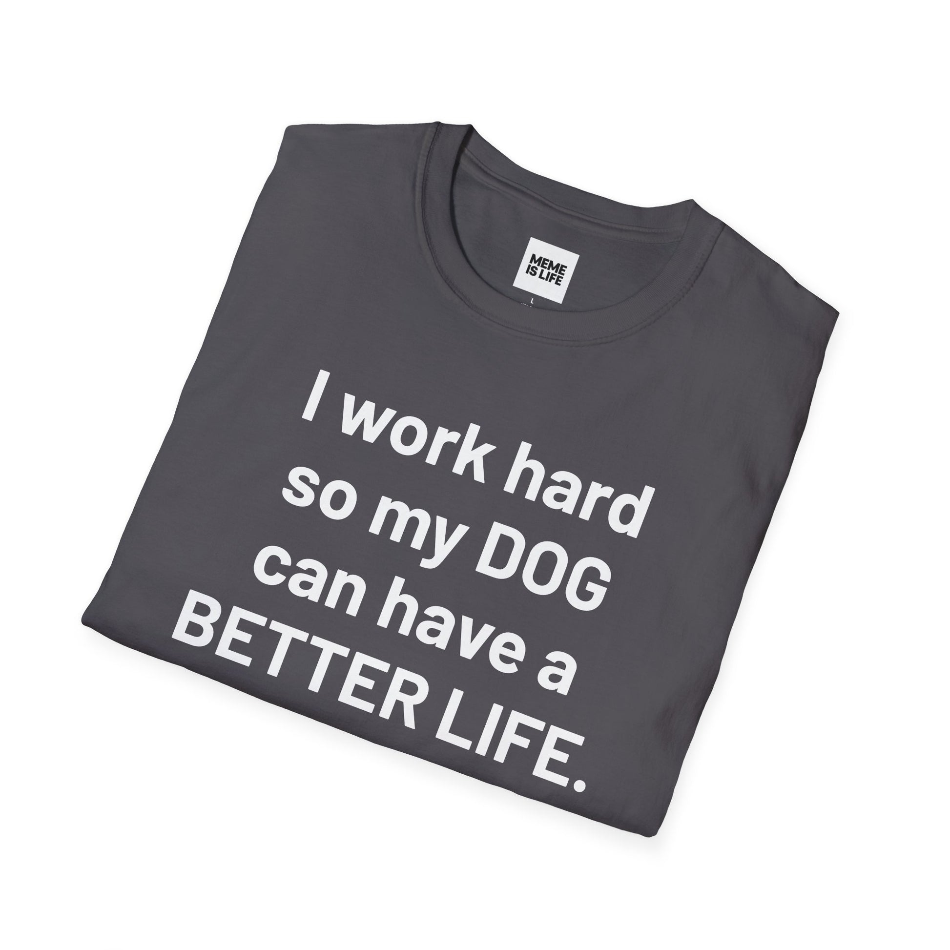 I WORK HARD SO MY DOG CAN HAVE A BETTER LIFE. | Pet Lover Meme Tee – Unisex T-shirt by MEME IS LIFE™